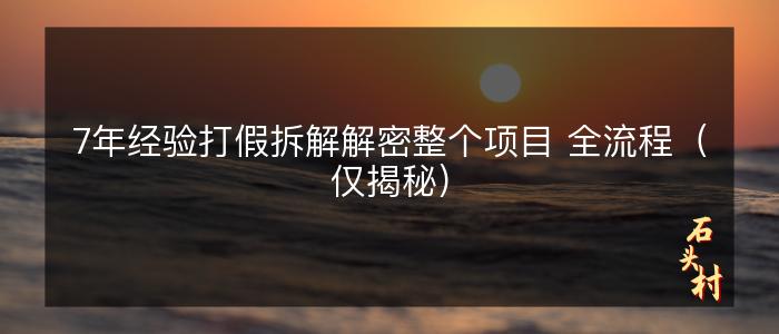7年经验打假拆解解密整个项目 全流程（仅揭秘）