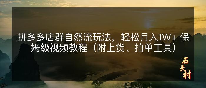 拼多多店群自然流玩法，轻松月入1W+ 保姆级视频教程（附上货、拍单工具）