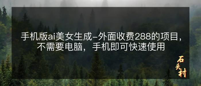 手机版ai美女生成-外面收费288的项目，不需要电脑，手机即可快速使用