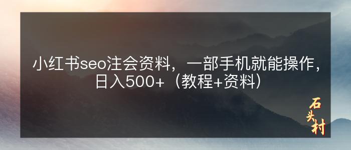 小红书seo注会资料，一部手机就能操作，日入500+（教程+资料）