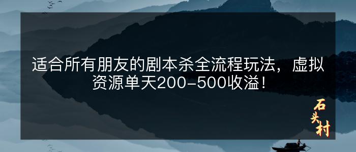 适合所有朋友的剧本杀全流程玩法，虚拟资源单天200-500收溢！