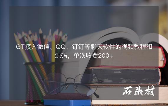 GT接入微信、QQ、钉钉等聊天软件的视频教程和源码，单次收费200+