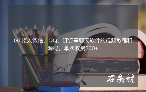 GT接入微信、QQ、钉钉等聊天软件的视频教程和源码，单次收费200+