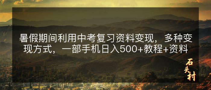 暑假期间利用中考复习资料变现，多种变现方式，一部手机日入500+教程+资料