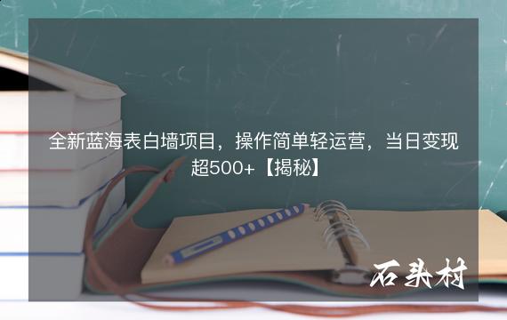 全新蓝海表白墙项目，操作简单轻运营，当日变现超500+【揭秘】