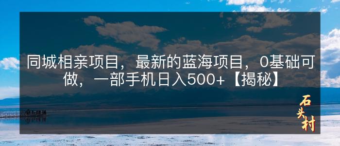 同城相亲项目，最新的蓝海项目，0基础可做，一部手机日入500+【揭秘】