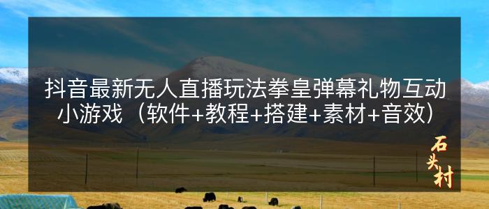 抖音最新无人直播玩法拳皇弹幕礼物互动小游戏（软件+教程+搭建+素材+音效）