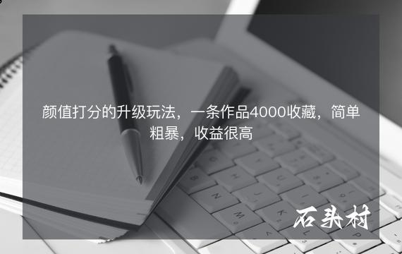 颜值打分的升级玩法，一条作品4000收藏，简单粗暴，收益很高