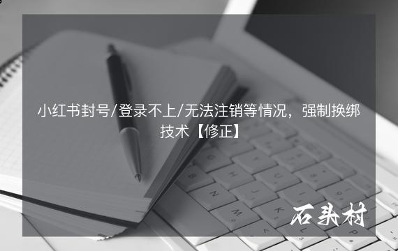 小红书封号/登录不上/无法注销等情况，强制换绑技术【修正】