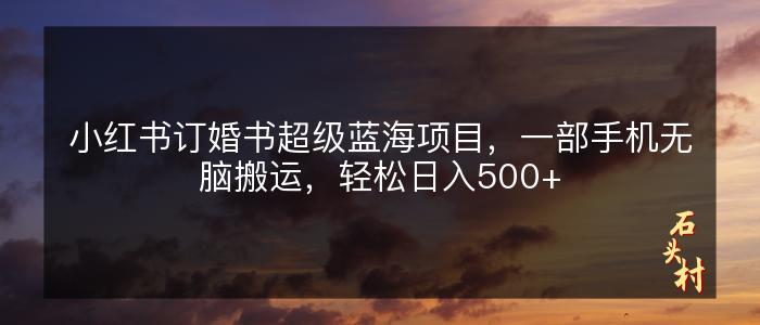 小红书订婚书超级蓝海项目，一部手机无脑搬运，轻松日入500+