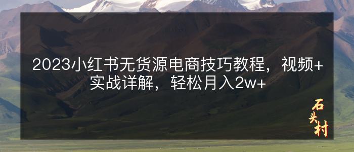 2023小红书无货源电商技巧教程，视频+实战详解，轻松月入2w+