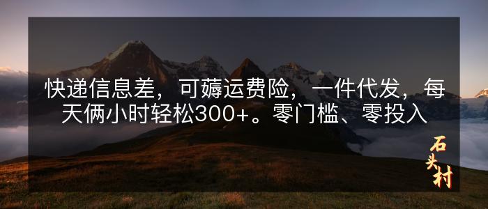 快递信息差，可薅运费险，一件代发，每天俩小时轻松300+。零门槛、零投入