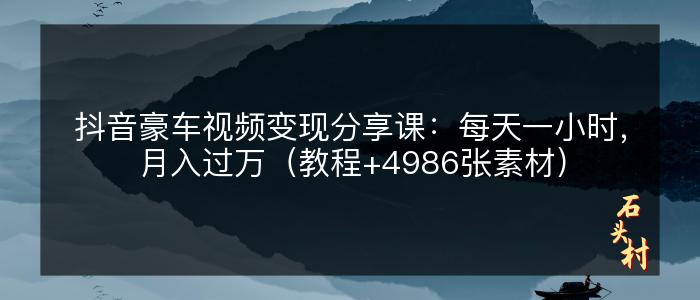 抖音豪车视频变现分享课：每天一小时，月入过万（教程+4986张素材）