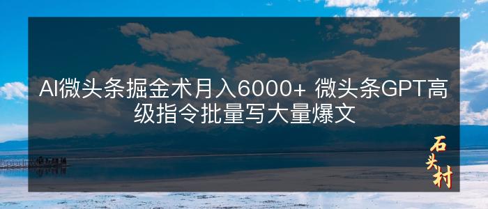 AI微头条掘金术月入6000+ 微头条GPT高级指令批量写大量爆文