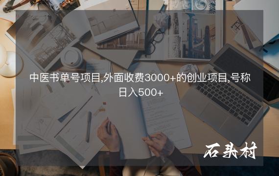 中医书单号项目,外面收费3000+的创业项目,号称日入500+