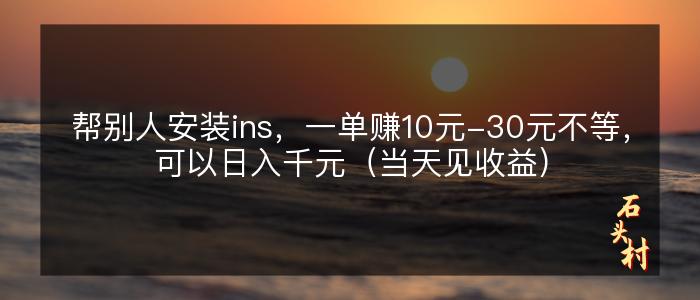 帮别人安装ins，一单赚10元-30元不等，可以日入千元（当天见收益）