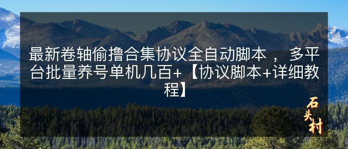 最新卷轴偷撸合集协议全自动脚本 ，多平台批量养号单机几百+【协议脚本+详细教程】