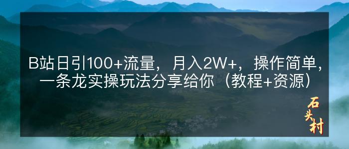 B站日引100+流量，月入2W+，操作简单，一条龙实操玩法分享给你（教程+资源）