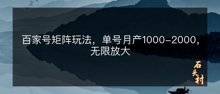 百家号矩阵玩法，单号月产1000-2000，无限放大