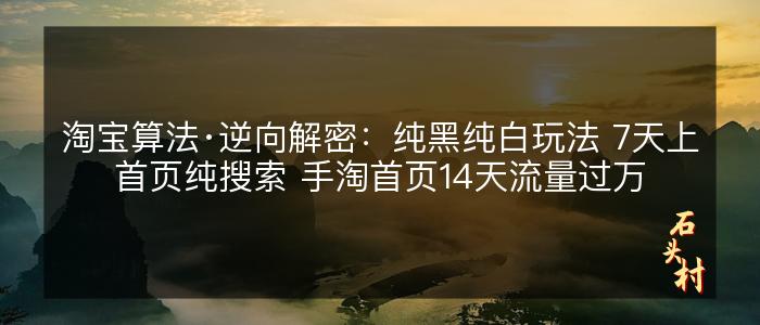 淘宝算法·逆向解密：纯黑纯白玩法 7天上首页纯搜索 手淘首页14天流量过万