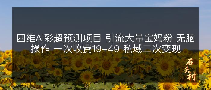四维AI彩超预测项目 引流大量宝妈粉 无脑操作 一次收费19-49 私域二次变现