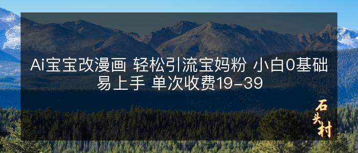 Ai宝宝改漫画 轻松引流宝妈粉 小白0基础易上手 单次收费19-39