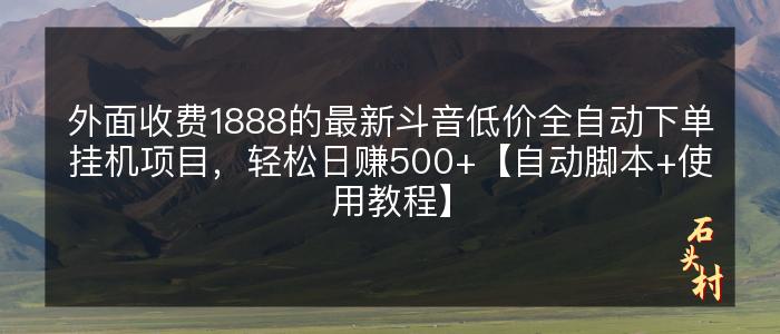 外面收费1888的最新斗音低价全自动下单挂机项目，轻松日赚500+【自动脚本+使用教程】