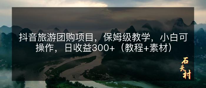 抖音旅游团购项目，保姆级教学，小白可操作，日收益300+（教程+素材）