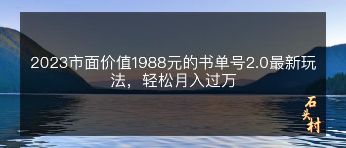 2023市面价值1988元的书单号2.0最新玩法，轻松月入过万