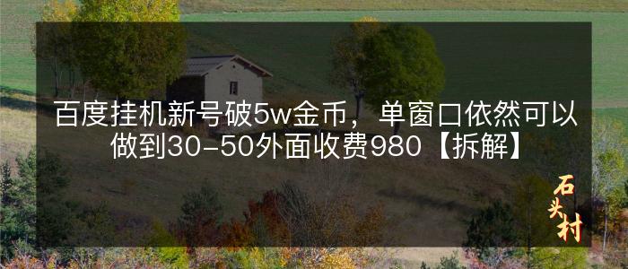 百度挂机新号破5w金币，单窗口依然可以做到30-50外面收费980【拆解】