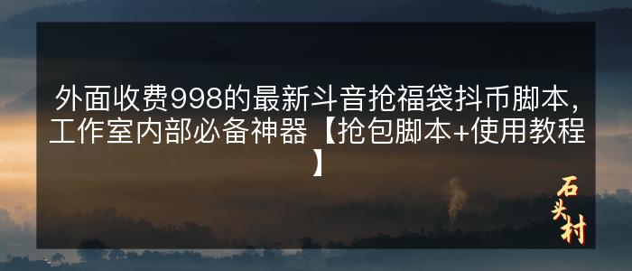 外面收费998的最新斗音抢福袋抖币脚本，工作室内部必备神器【抢包脚本+使用教程】