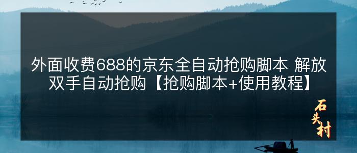 外面收费688的京东全自动抢购脚本 解放双手自动抢购【抢购脚本+使用教程】