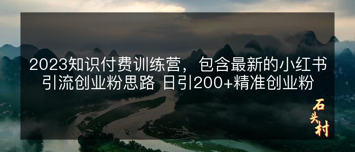 2023知识付费训练营，包含最新的小红书引流创业粉思路 日引200+精准创业粉