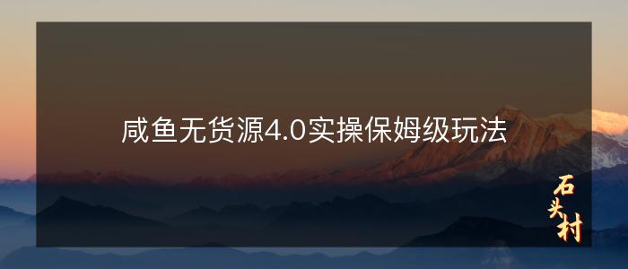 咸鱼无货源4.0实操保姆级玩法