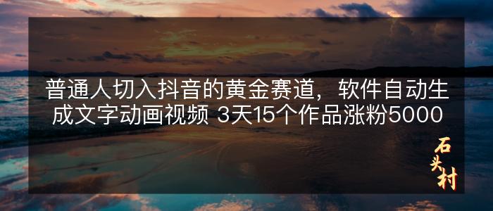 普通人切入抖音的黄金赛道，软件自动生成文字动画视频 3天15个作品涨粉5000