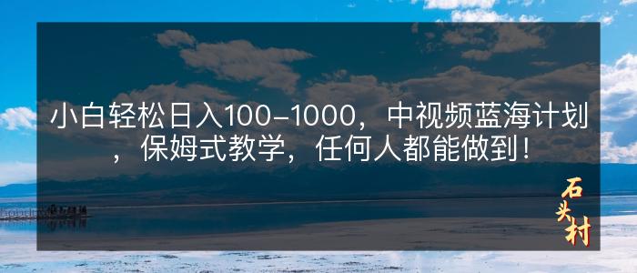 小白轻松日入100-1000，中视频蓝海计划，保姆式教学，任何人都能做到！