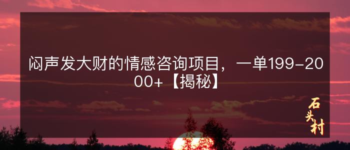 闷声发大财的情感咨询项目，一单199-2000+【揭秘】