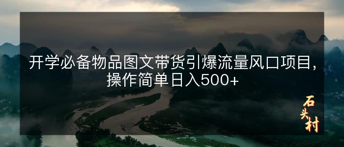 开学必备物品图文带货引爆流量风口项目，操作简单日入500+