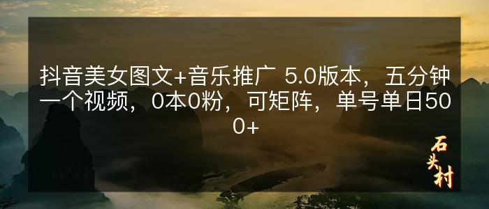 抖音美女图文+音乐推广 5.0版本，五分钟一个视频，0本0粉，可矩阵，单号单日500+