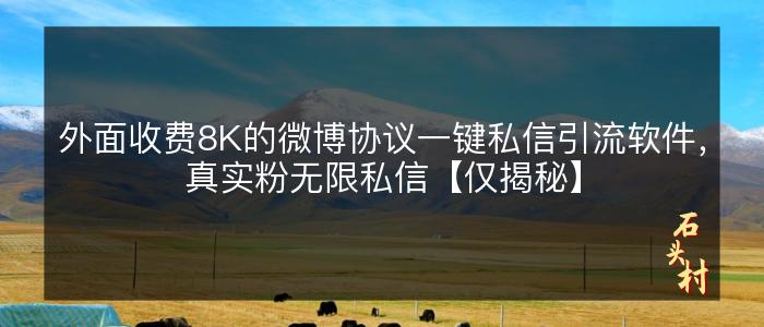 外面收费8K的微博协议一键私信引流软件，真实粉无限私信【仅揭秘】