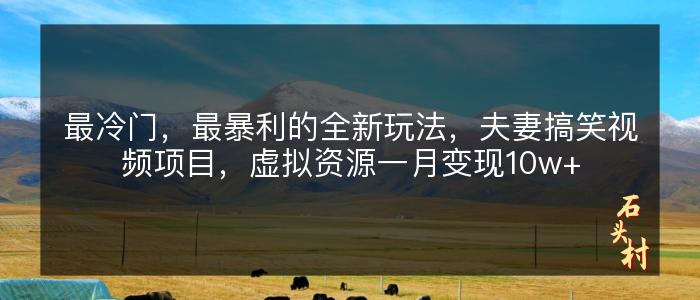 最冷门，最暴利的全新玩法，夫妻搞笑视频项目，虚拟资源一月变现10w+