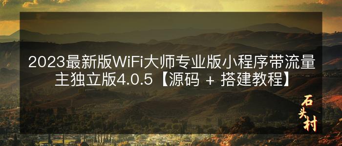 2023最新版WiFi大师专业版小程序带流量主独立版4.0.5【源码 + 搭建教程】