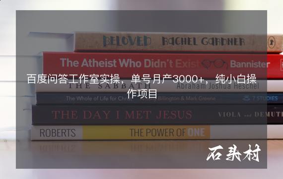 百度问答工作室实操，单号月产3000+，纯小白操作项目