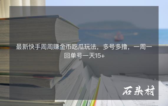 最新快手周周赚金币吃瓜玩法，多号多撸，一周一回单号一天15+