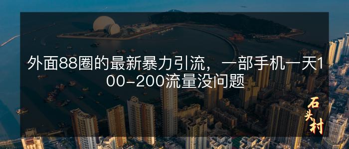 外面88圈的最新暴力引流，一部手机一天100-200流量没问题