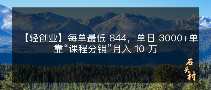 【轻创业】每单最低 844，单日 3000+单靠“课程分销”月入 10 万