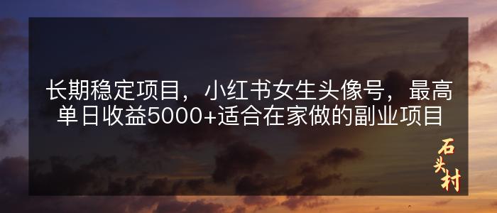 长期稳定项目，小红书女生头像号，最高单日收益5000+适合在家做的副业项目