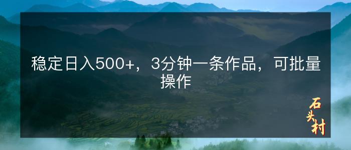 稳定日入500+，3分钟一条作品，可批量操作