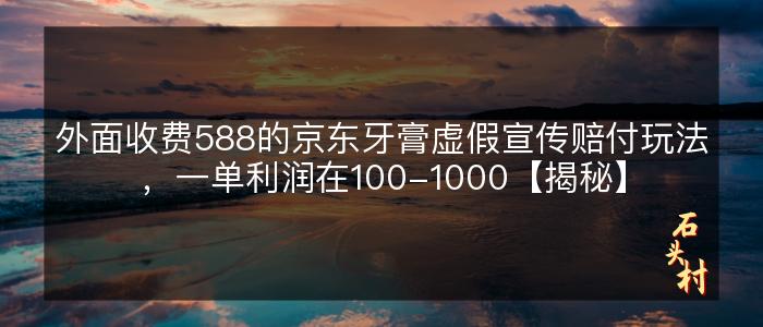 外面收费588的京东牙膏虚假宣传赔付玩法，一单利润在100-1000【揭秘】