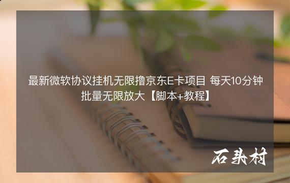 最新微软协议挂机无限撸京东E卡项目 每天10分钟批量无限放大【脚本+教程】